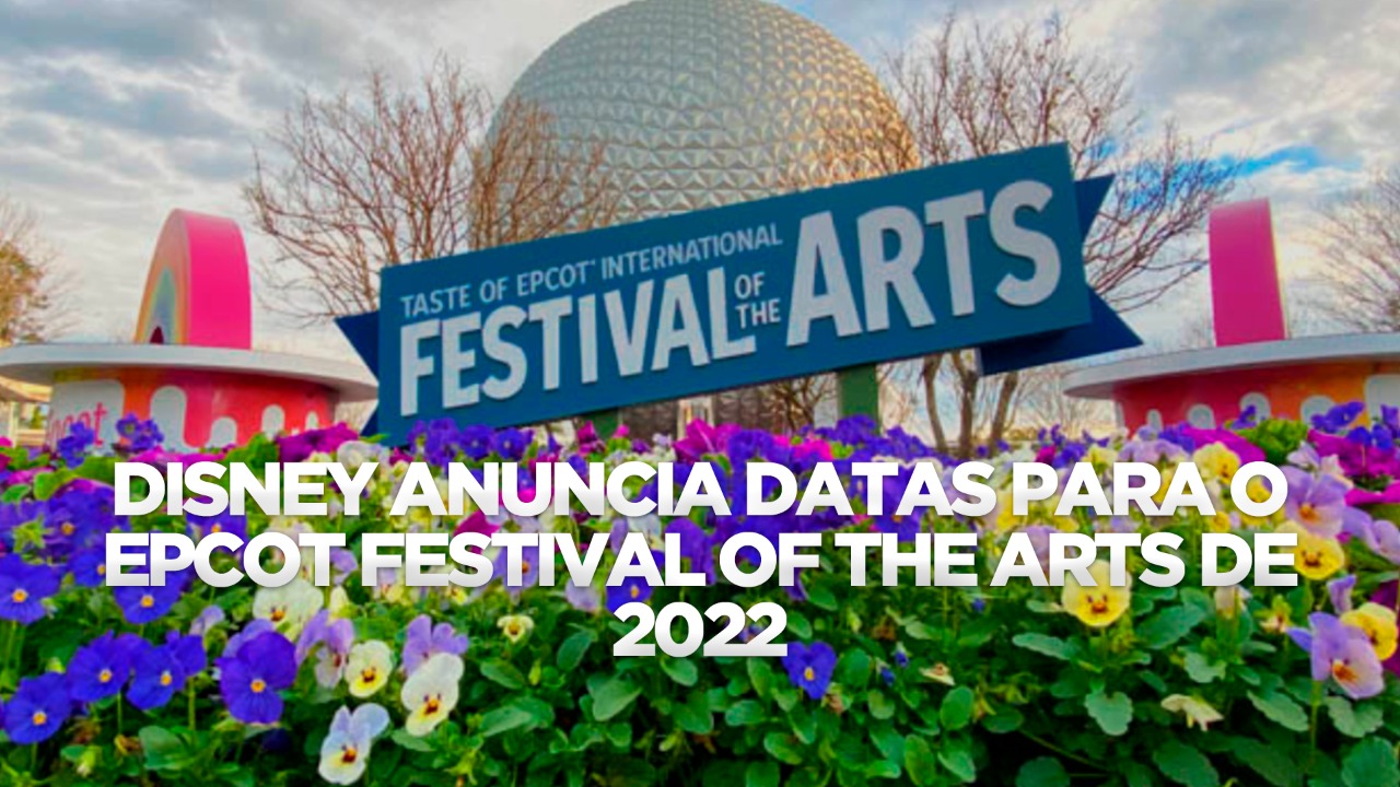 DISNEY ANUNCIA DATAS PARA O EPCOT FESTIVAL OF THE ARTS DE 2022